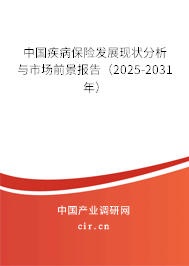中國疾病保險發(fā)展現(xiàn)狀分析與市場前景報告（2025-2031年）